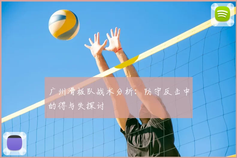 广州滑板队战术分析：防守反击中的得与失探讨