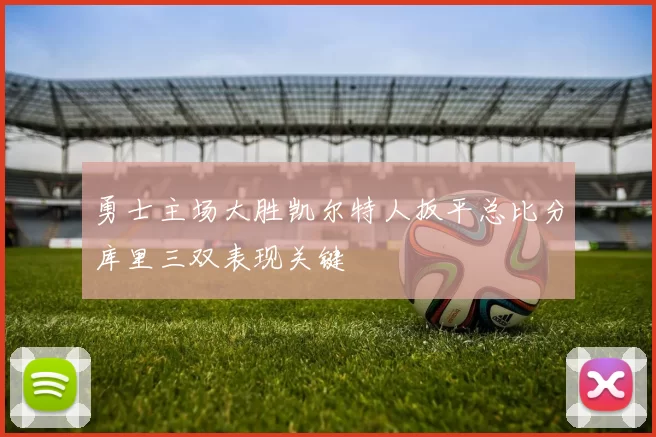 勇士主场大胜凯尔特人扳平总比分库里三双表现关键