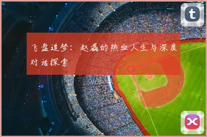 飞盘追梦:赵磊的热血人生与深度对话探索