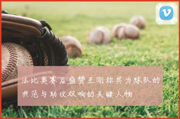 法比奥赛后盛赞王刚称其为球队的典范与助攻双响的关键人物