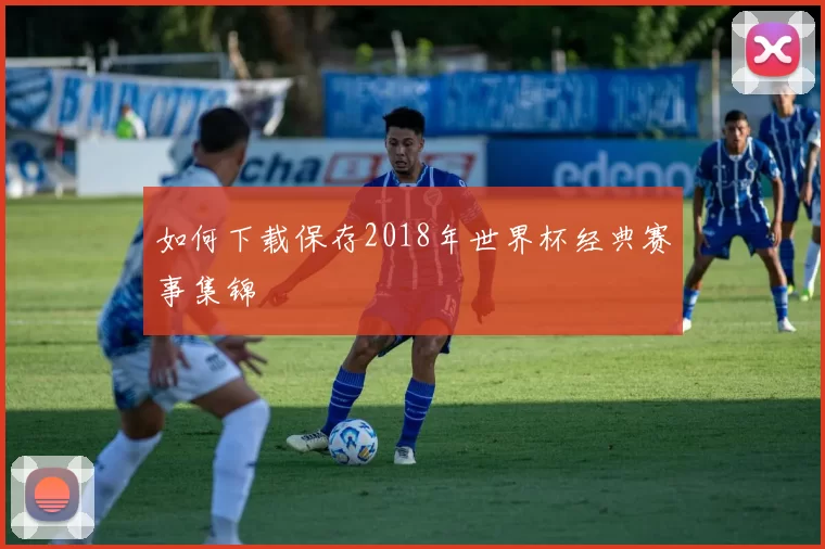 如何下载保存2018年世界杯经典赛事集锦