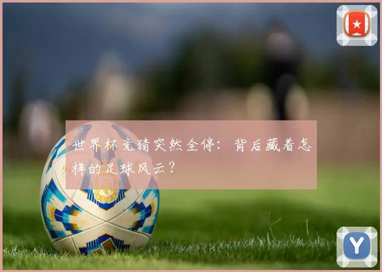 世界杯竞猜突然全停：背后藏着怎样的足球风云？