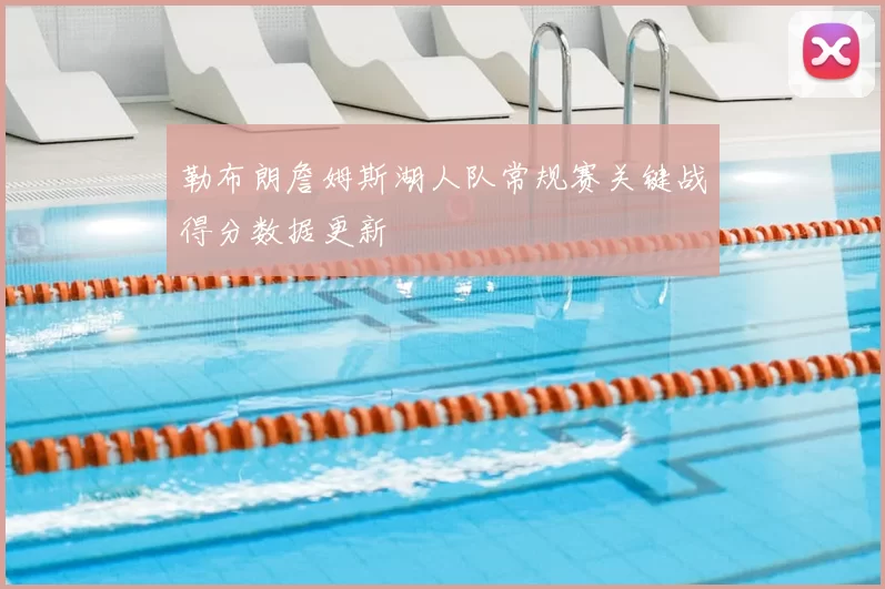 勒布朗詹姆斯湖人队常规赛关键战得分数据更新