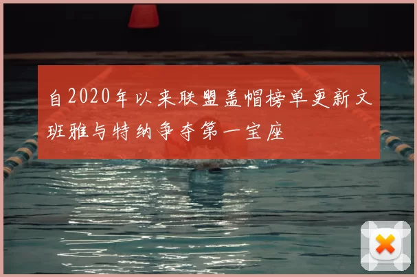 自2020年以来联盟盖帽榜单更新文班雅与特纳争夺第一宝座
