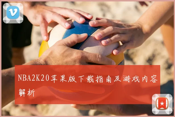 NBA2K20苹果版下载指南及游戏内容解析