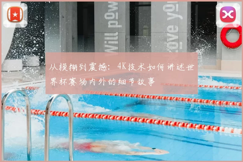 从模糊到震撼:4K技术如何讲述世界杯赛场内外的细节故事