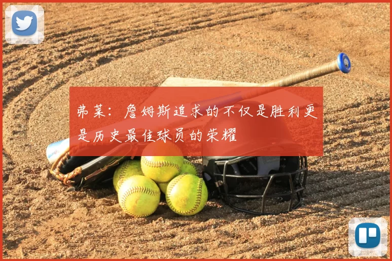 弗莱：詹姆斯追求的不仅是胜利更是历史最佳球员的荣耀