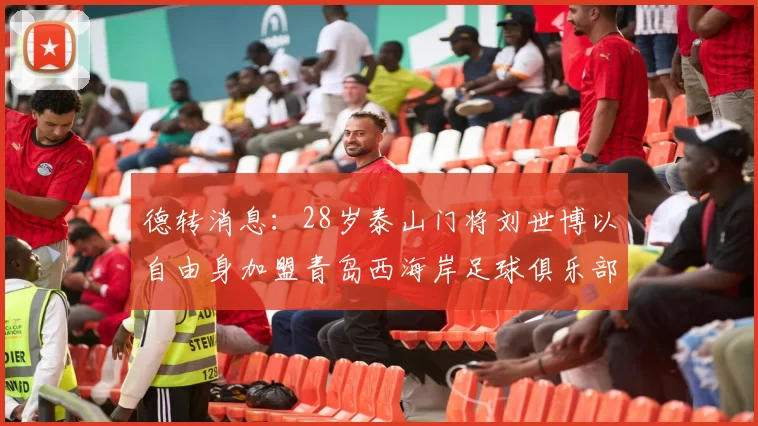 德转消息：28岁泰山门将刘世博以自由身加盟青岛西海岸足球俱乐部