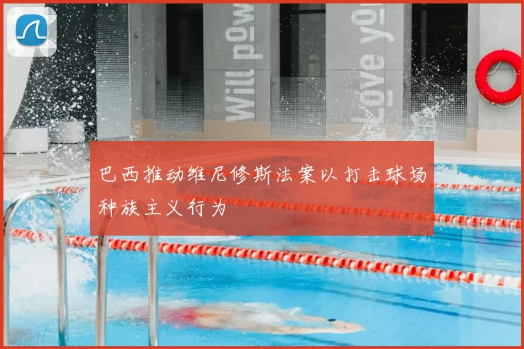 巴西推动维尼修斯法案以打击球场种族主义行为