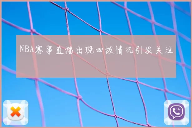 NBA赛事直播出现回拨情况引发关注