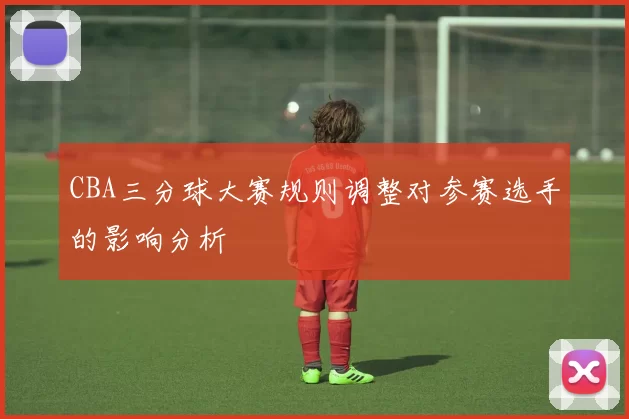 CBA三分球大赛规则调整对参赛选手的影响分析