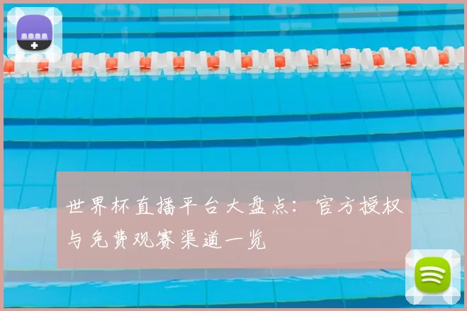 世界杯直播平台大盘点:官方授权与免费观赛渠道一览
