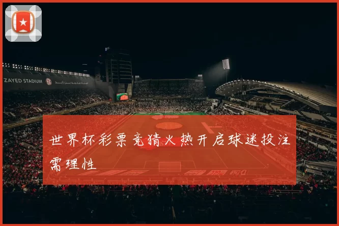 世界杯彩票竞猜火热开启球迷投注需理性