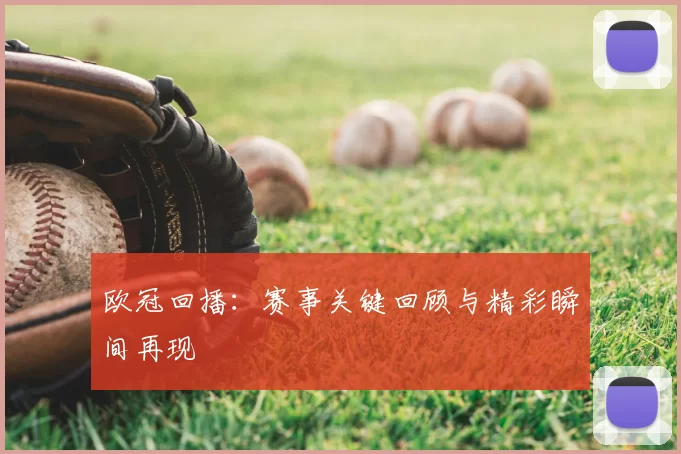 欧冠回播:赛事关键回顾与精彩瞬间再现