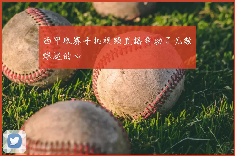 西甲联赛手机视频直播牵动了无数球迷的心