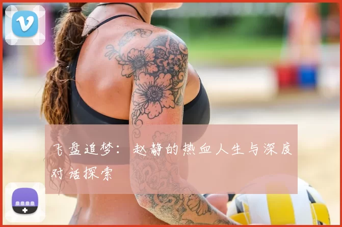 飞盘追梦：赵静的热血人生与深度对话探索
