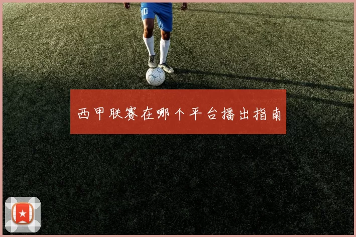 西甲联赛在哪个平台播出指南