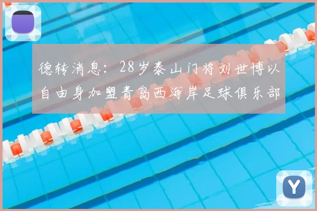 德转消息：28岁泰山门将刘世博以自由身加盟青岛西海岸足球俱乐部