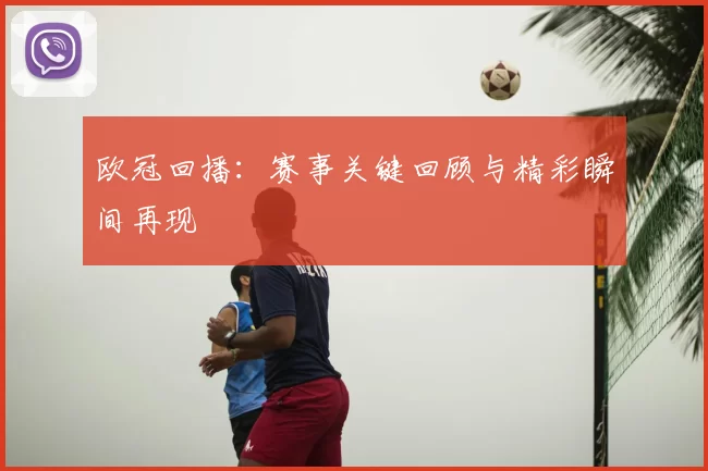 欧冠回播：赛事关键回顾与精彩瞬间再现