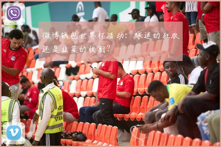 微博钱包世界杯活动:球迷的狂欢还是韭菜的收割?