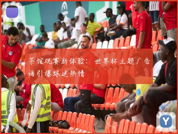 茶馆观赛新体验：世界杯主题广告语引爆球迷热情