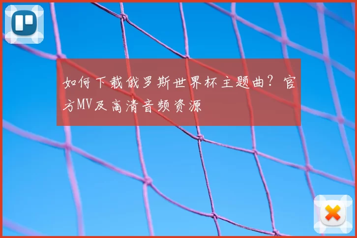 如何下载俄罗斯世界杯主题曲？官方MV及高清音频资源