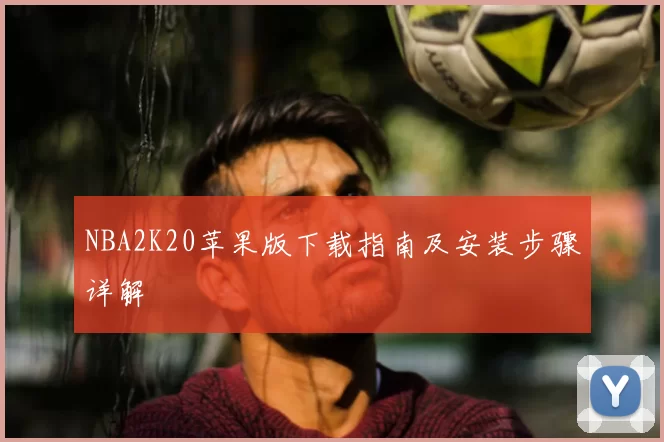 NBA2K20苹果版下载指南及安装步骤详解