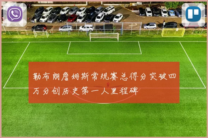 勒布朗詹姆斯常规赛总得分突破四万分创历史第一人里程碑