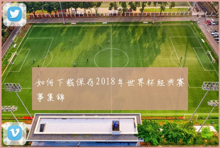 如何下载保存2018年世界杯经典赛事集锦