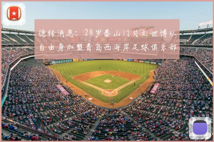德转消息:28岁泰山门将刘世博以自由身加盟青岛西海岸足球俱乐部