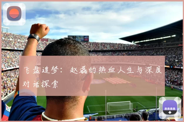 飞盘追梦：赵磊的热血人生与深度对话探索