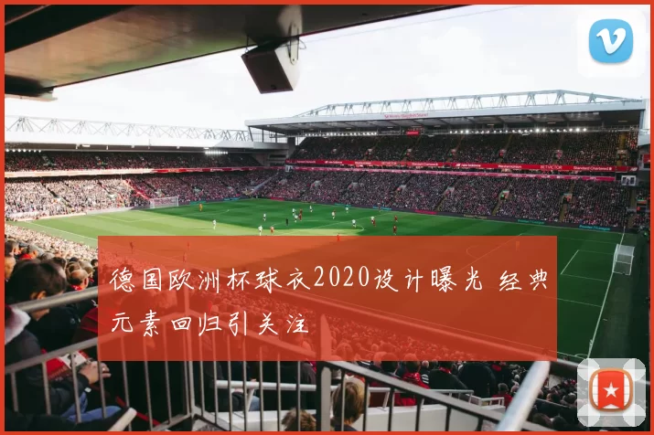德国欧洲杯球衣2020设计曝光 经典元素回归引关注