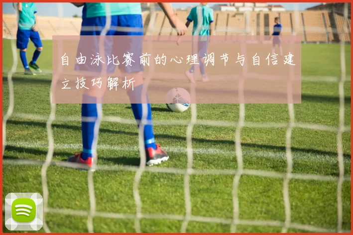 自由泳比赛前的心理调节与自信建立技巧解析