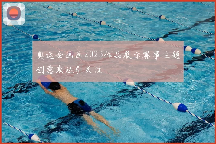 奥运会画画2023作品展示赛事主题创意表达引关注