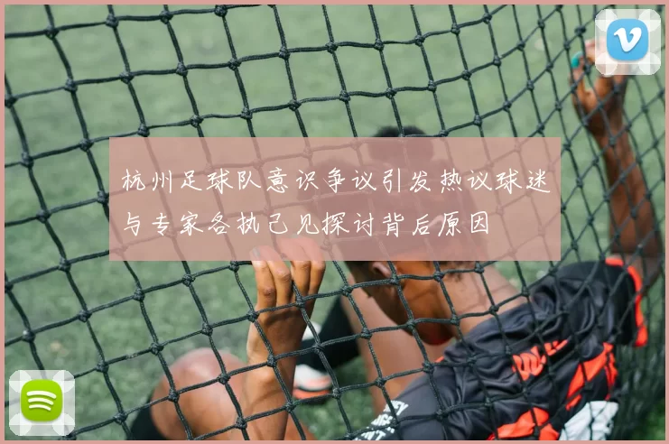 杭州足球队意识争议引发热议球迷与专家各执己见探讨背后原因