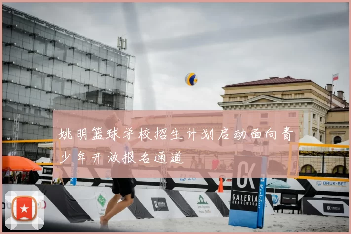 姚明篮球学校招生计划启动面向青少年开放报名通道