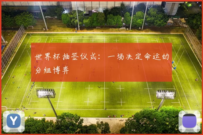 世界杯抽签仪式：一场决定命运的分组博弈