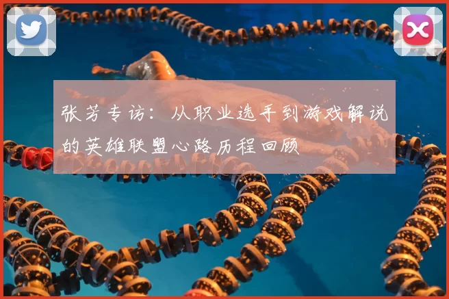 张芳专访：从职业选手到游戏解说的英雄联盟心路历程回顾