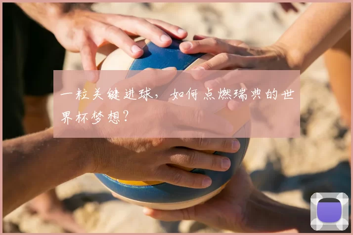 一粒关键进球，如何点燃瑞典的世界杯梦想？