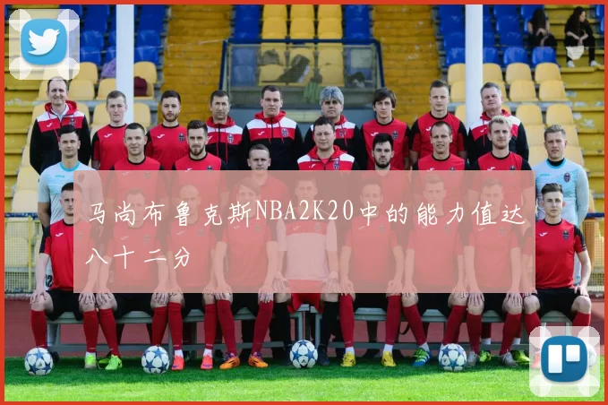马尚布鲁克斯NBA2K20中的能力值达八十二分