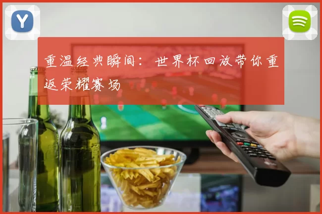 重温经典瞬间：世界杯回放带你重返荣耀赛场