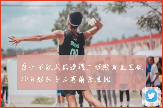 勇士不敌灰熊遭遇三连败库里空砍30分球队季后赛前景堪忧