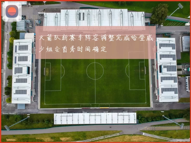 火箭队新赛季阵容调整完成哈登威少组合首秀时间确定