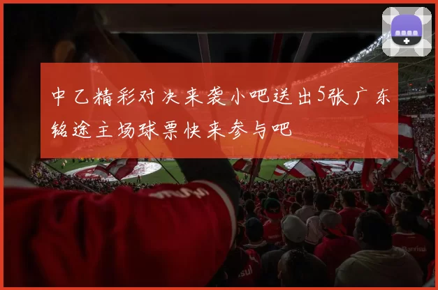 中乙精彩对决来袭小吧送出5张广东铭途主场球票快来参与吧