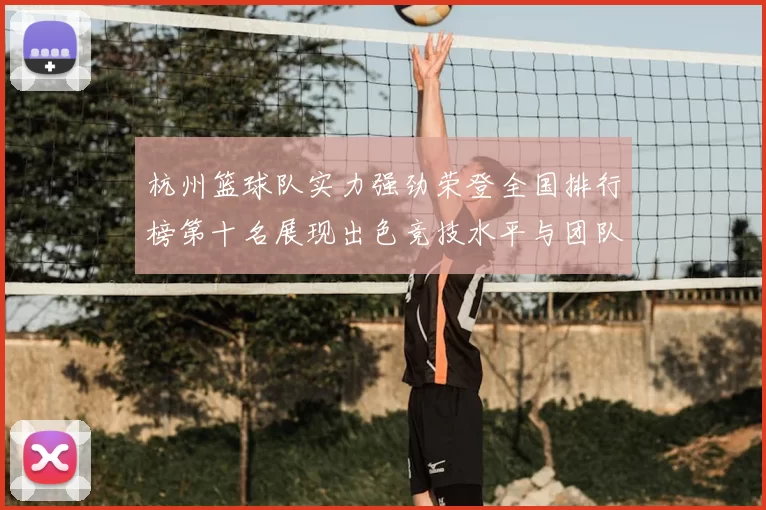 杭州篮球队实力强劲荣登全国排行榜第十名展现出色竞技水平与团队合作精神