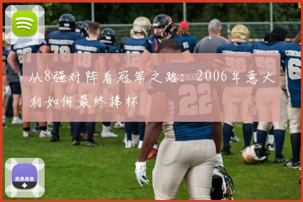 从8强对阵看冠军之路：2006年意大利如何最终捧杯