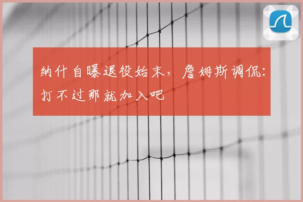 纳什自曝退役始末,詹姆斯调侃:打不过那就加入吧
