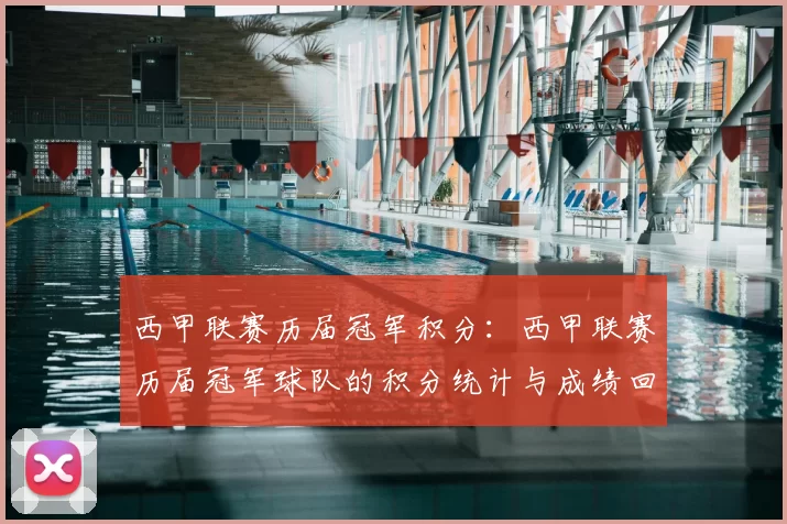 西甲联赛历届冠军积分:西甲联赛历届冠军球队的积分统计与成绩回顾
