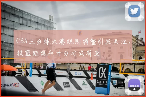 CBA三分球大赛规则调整引发关注，投篮距离和计分方式有变