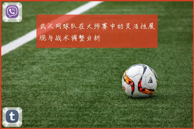 武汉网球队在大师赛中的灵活性展现与战术调整分析